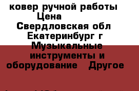 ковер ручной работы › Цена ­ 7 000 - Свердловская обл., Екатеринбург г. Музыкальные инструменты и оборудование » Другое   